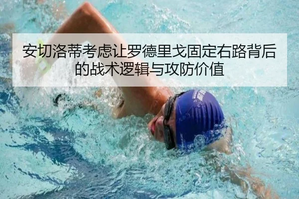 安切洛蒂考虑让罗德里戈固定右路背后的战术逻辑与攻防价值