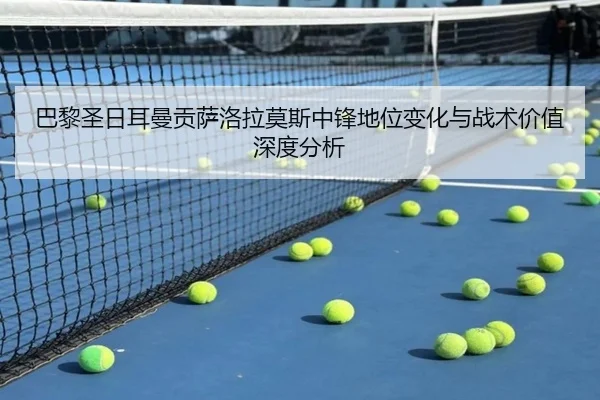 巴黎圣日耳曼贡萨洛拉莫斯中锋地位变化与战术价值深度分析