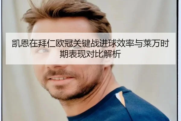 凯恩在拜仁欧冠关键战进球效率与莱万时期表现对比解析