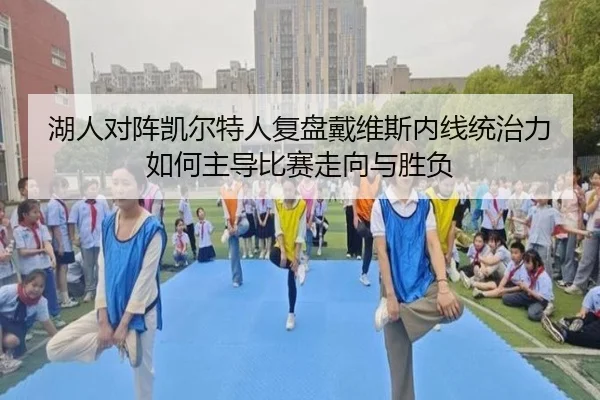 湖人对阵凯尔特人复盘戴维斯内线统治力如何主导比赛走向与胜负