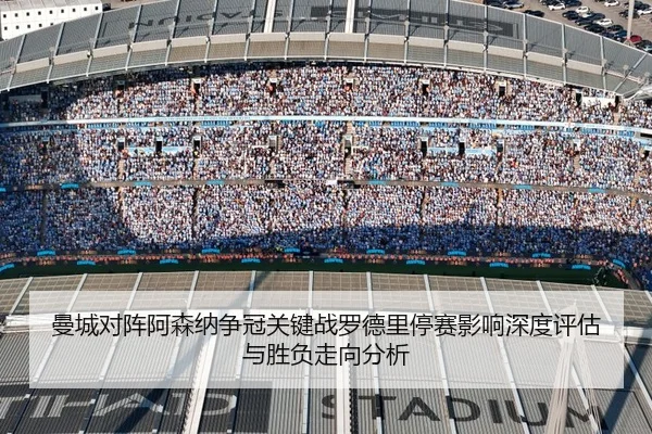 曼城对阵阿森纳争冠关键战罗德里停赛影响深度评估与胜负走向分析