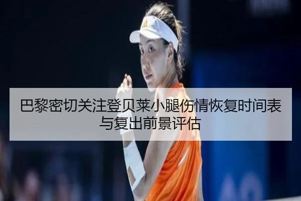 巴黎密切关注登贝莱小腿伤情恢复时间表与复出前景评估