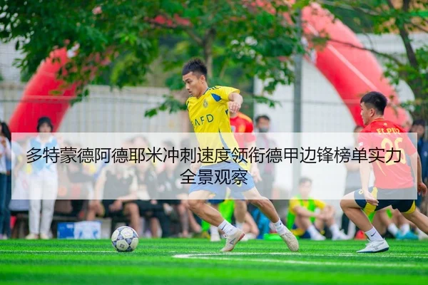 多特蒙德阿德耶米冲刺速度领衔德甲边锋榜单实力全景观察