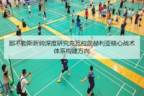 那不勒斯新帅深度研究克瓦拉茨赫利亚核心战术体系构建方向
