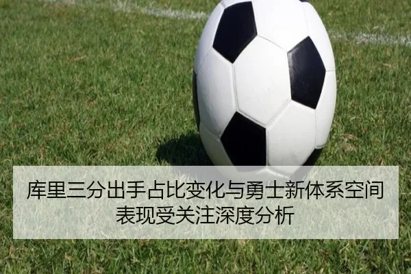 库里三分出手占比变化与勇士新体系空间表现受关注深度分析